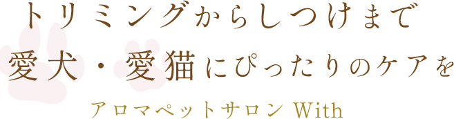 トリミングからしつけまで愛犬・愛猫にぴったりのケアを アロマペットサロン With
