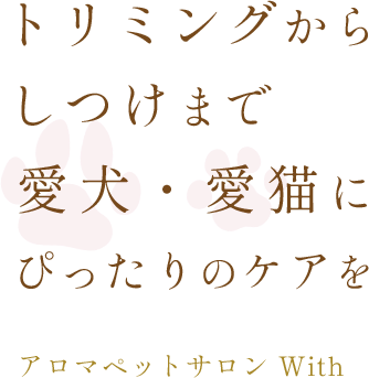 トリミングからしつけまで愛犬・愛猫にぴったりのケアを アロマペットサロン With